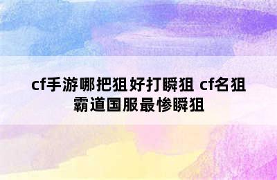 cf手游哪把狙好打瞬狙 cf名狙霸道国服最惨瞬狙